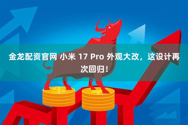 金龙配资官网 小米 17 Pro 外观大改，这设计再次回归！