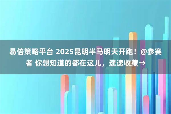 易倍策略平台 2025昆明半马明天开跑！@参赛者 你想知道的都在这儿，速速收藏→