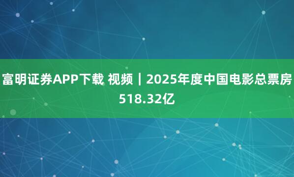 富明证券APP下载 视频｜2025年度中国电影总票房518.32亿
