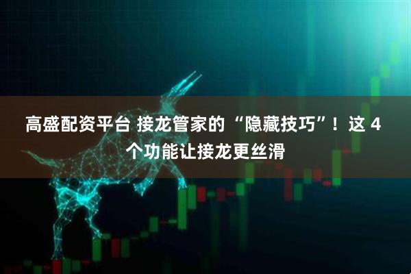 高盛配资平台 接龙管家的 “隐藏技巧”！这 4 个功能让接龙更丝滑