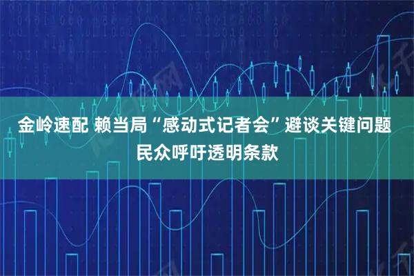 金岭速配 赖当局“感动式记者会”避谈关键问题 民众呼吁透明条款
