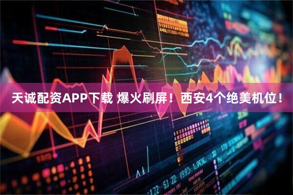 天诚配资APP下载 爆火刷屏！西安4个绝美机位！