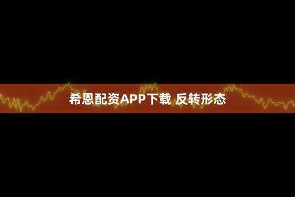 希恩配资APP下载 反转形态